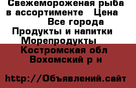 Свежемороженая рыба в ассортименте › Цена ­ 140 - Все города Продукты и напитки » Морепродукты   . Костромская обл.,Вохомский р-н